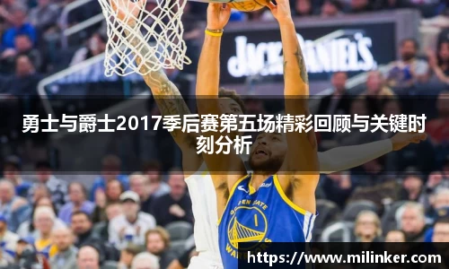 勇士与爵士2017季后赛第五场精彩回顾与关键时刻分析