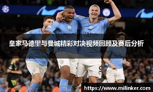 皇家马德里与曼城精彩对决视频回顾及赛后分析