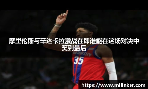 摩里伦斯与辛达卡拉激战在即谁能在这场对决中笑到最后